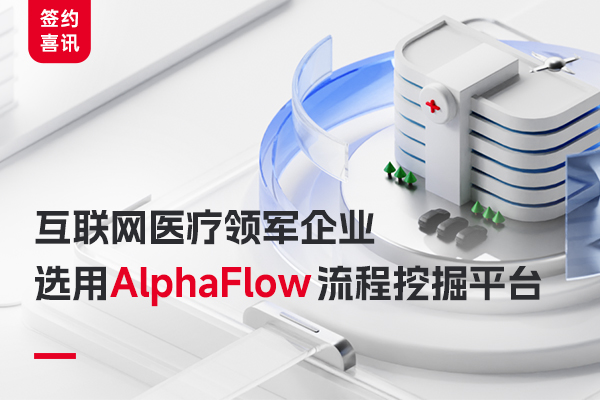 互聯(lián)網(wǎng)醫(yī)療領(lǐng)軍企業(yè)選用AlphaFlow 流程挖掘平臺(tái)